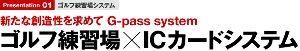 ゴルフ練習場システム 新たな創造性を求めて G-pass system ゴルフ練習場ICカードシステム